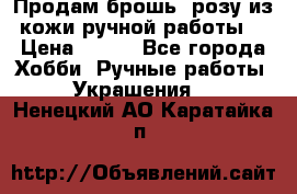 Продам брошь- розу из кожи ручной работы. › Цена ­ 900 - Все города Хобби. Ручные работы » Украшения   . Ненецкий АО,Каратайка п.